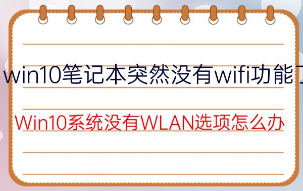 win10笔记本突然没有wifi功能了 Win10系统没有WLAN选项怎么办？